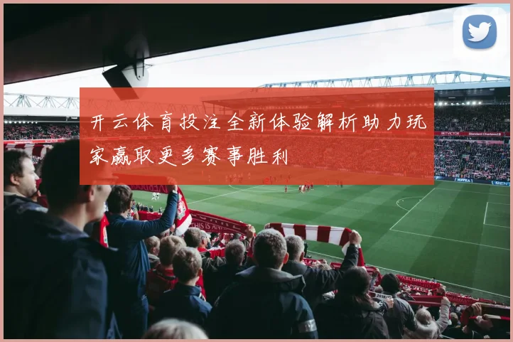 开云体育投注全新体验解析助力玩家赢取更多赛事胜利